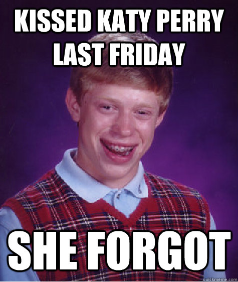 Kissed Katy Perry last friday She forgot  Bad Luck Brian
