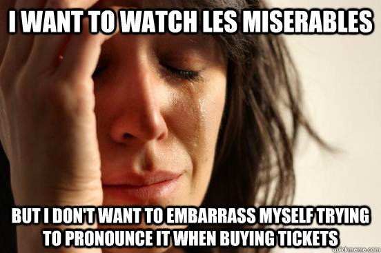 I want to watch Les Miserables But I don't want to embarrass myself trying to pronounce it when buying tickets  First World Problems