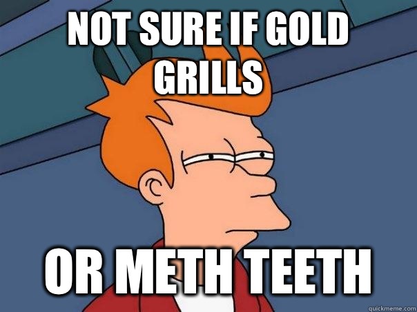 Not sure if gold grills Or meth teeth - Not sure if gold grills Or meth teeth  Futurama Fry