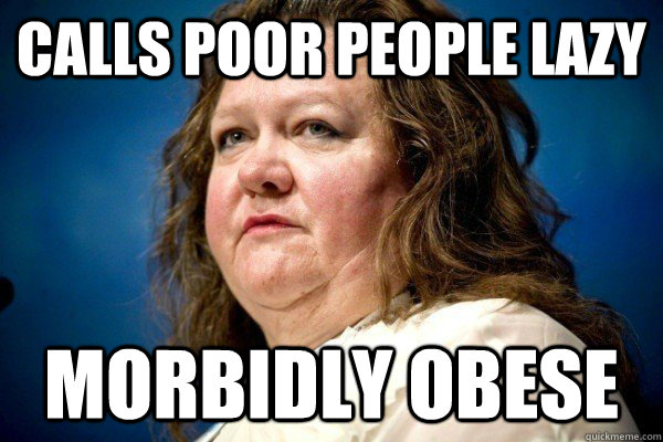 Calls poor people lazy Morbidly Obese  Spiteful Billionaire
