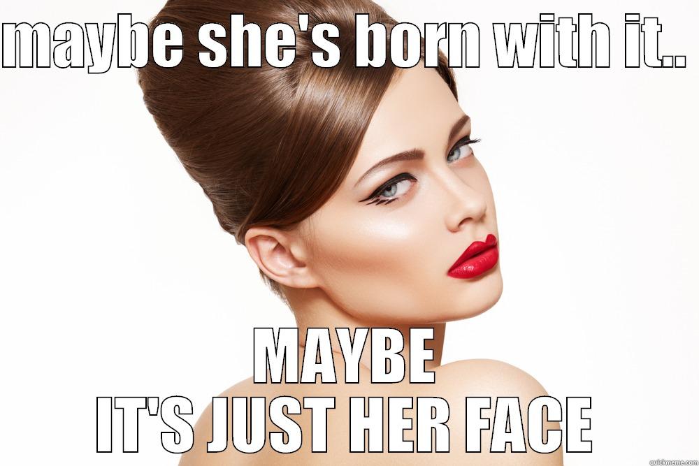 MAYBE SHE'S BORN WITH IT..  MAYBE IT'S JUST HER FACE Misc