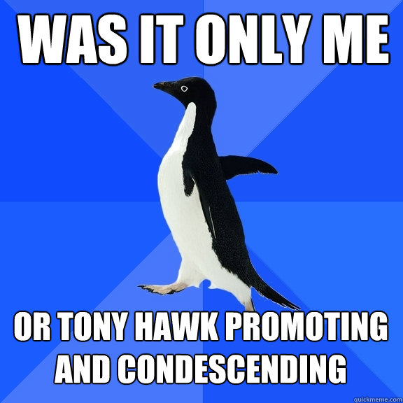 was it only me or tony hawk promoting and condescending  Socially Awkward Penguin