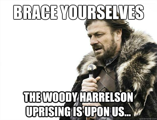 Brace yourselves The woody harrelson uprising is upon us...  Brace Yourselves - Borimir