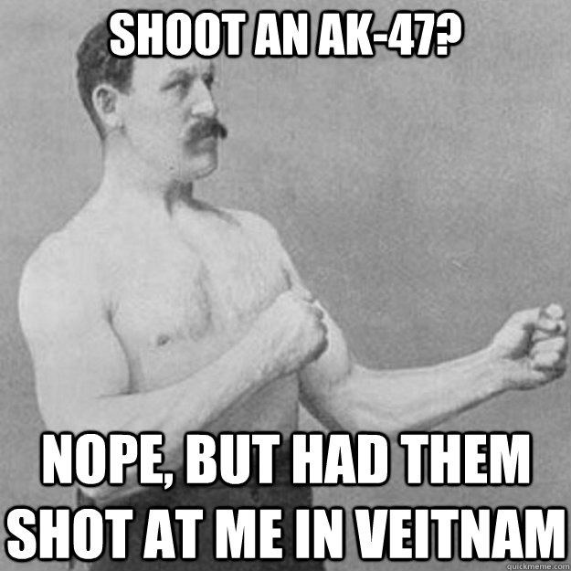 Shoot an AK-47? Nope, but had them shot at me in Veitnam  overly manly man