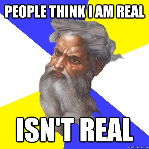 people think i am real isn't real  Advice God