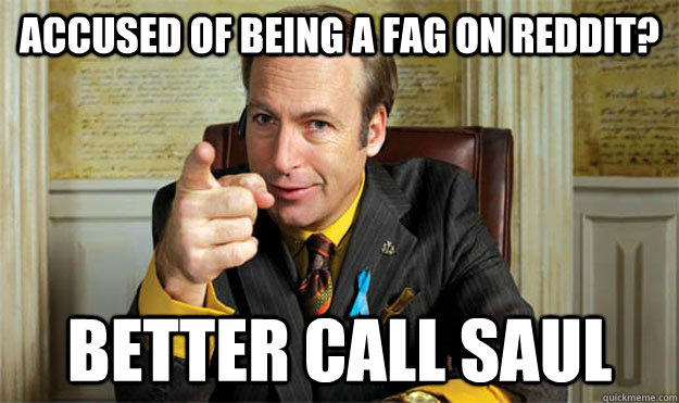 Accused of being a fag on reddit? better call saul  