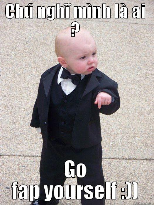 CHÚ NGHĨ MÌNH LÀ AI ? GO FAP YOURSELF :)) Baby Godfather