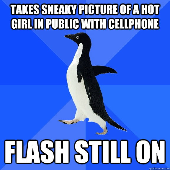 takes sneaky picture of a hot girl in public with cellphone flash still on  Socially Awkward Penguin