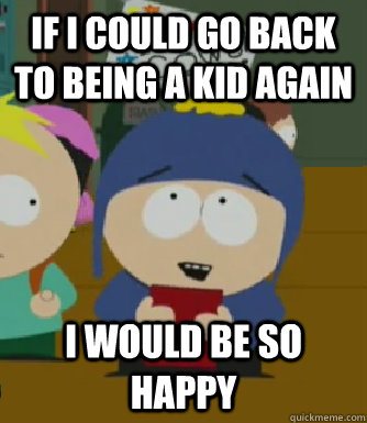 If I could go back to being a kid again  I would be so happy  Craig - I would be so happy