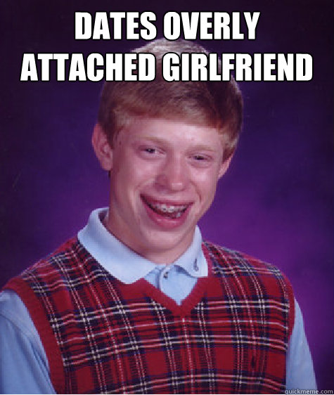 Dates overly attached girlfriend   Bad Luck Brian