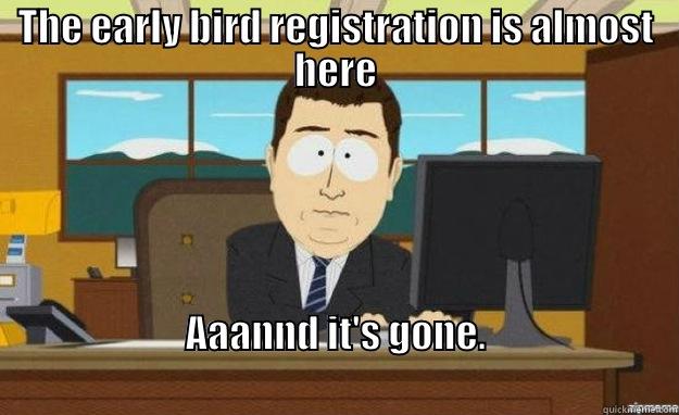 THE EARLY BIRD REGISTRATION IS ALMOST HERE AAANND IT'S GONE.                                                                                aaaand its gone