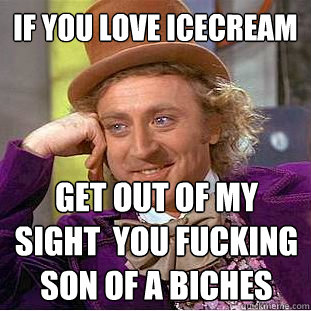 IF YOU LOVE ICECREAM  GET OUT OF MY SIGHT  YOU FUCKING SON OF A BICHES  Creepy Wonka