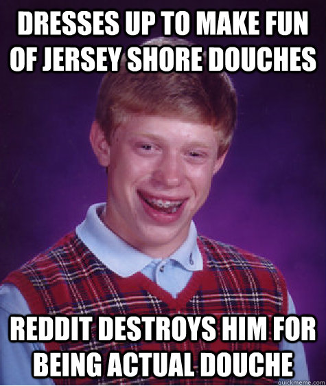 Dresses up to make fun of jersey shore douches reddit destroys him for being actual douche  Bad Luck Brian