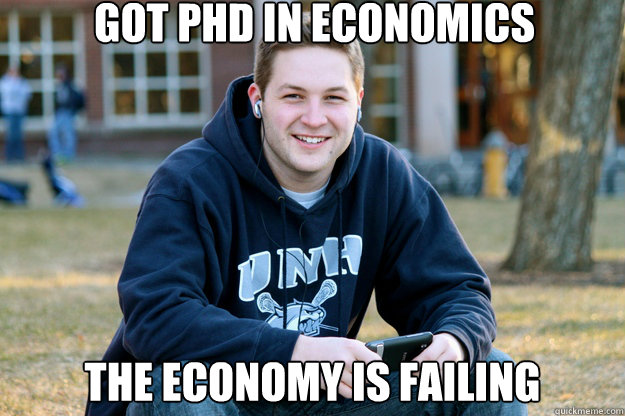 got phd in economics The economy is failing  Mature College Senior