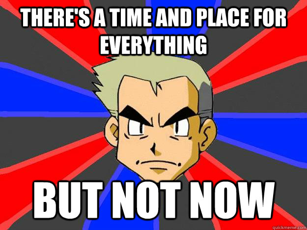 There's a time and place for everything but not now  Professor Oak