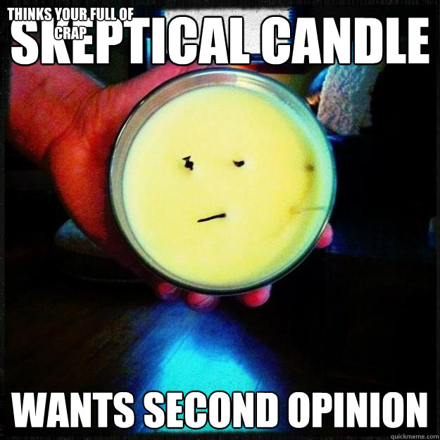 skeptical candle wants second opinion thinks your full of crap  