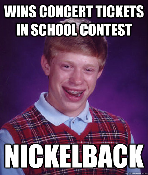 Wins concert tickets in school contest nickelback  Bad Luck Brian