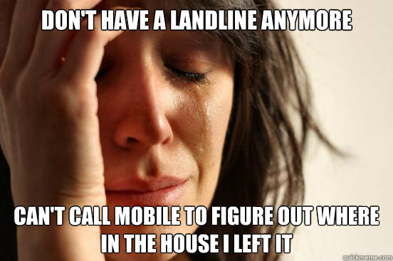 Don't have a landline anymore Can't call mobile to figure out where in the house i left it  First World Problems