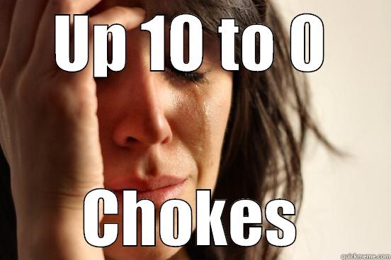 UP 10 TO 0 CHOKES First World Problems