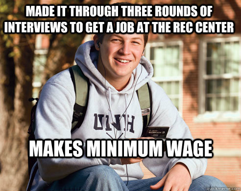 Made it through three rounds of interviews to get a job at the rec center Makes Minimum wage   College Freshman