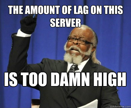 The amount of lag on this server is too damn high  Too Damn High