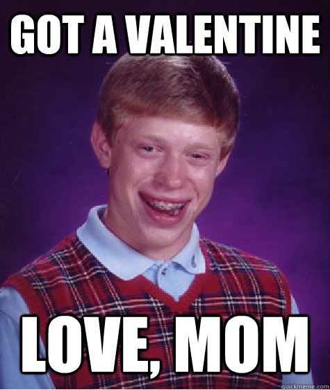 Got a valentine love, mom  Bad Luck Brian