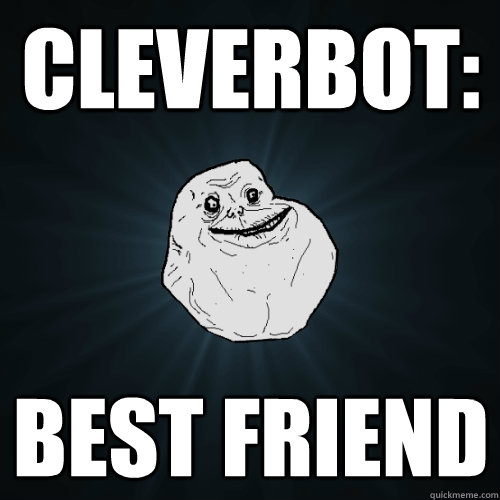 cleverbot: best friend  Forever Alone