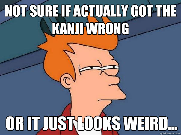 Not sure if actually got the kanji wrong or it just looks weird...  Futurama Fry