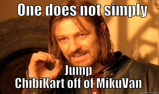       ONE DOES NOT SIMPLY     JUMP CHIBIKART OFF OF MIKUVAN Boromir