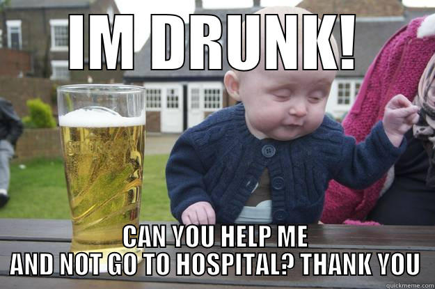 IM DRUNK! CAN YOU HELP ME AND NOT GO TO HOSPITAL? THANK YOU drunk baby