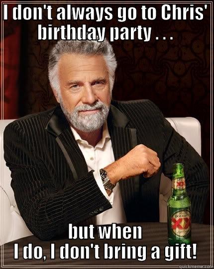 no f***in' gifts most interesting man in the world! - I DON'T ALWAYS GO TO CHRIS' BIRTHDAY PARTY . . . BUT WHEN I DO, I DON'T BRING A GIFT! The Most Interesting Man In The World