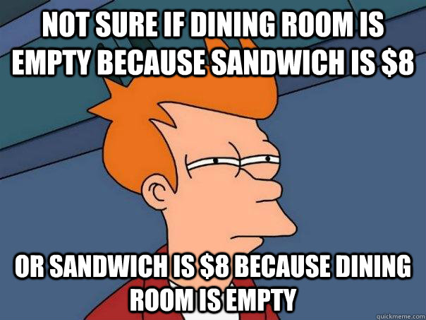Not sure if dining room is empty because sandwich is $8 Or sandwich is $8 because dining room is empty  Futurama Fry