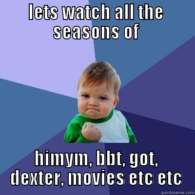 LETS WATCH ALL THE SEASONS OF HIMYM, BBT, GOT, DEXTER, MOVIES ETC ETC Success Kid
