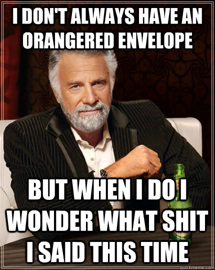 I don't always have an orangered envelope but when I do I wonder what shit i said this time  The Most Interesting Man In The World