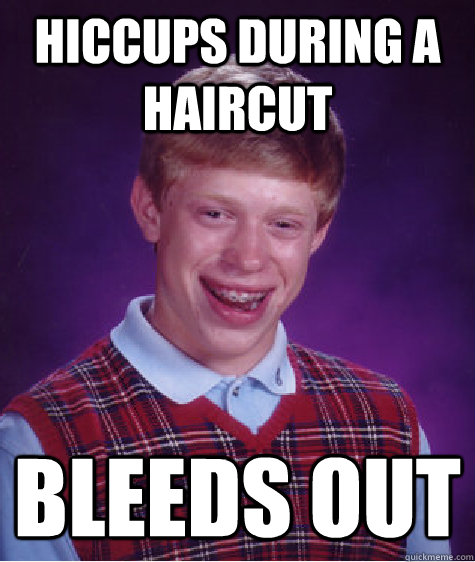 hiccups during a haircut bleeds out  Bad Luck Brian