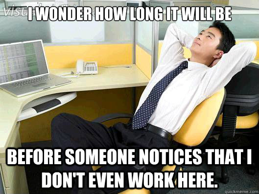 I wonder how long it will be before someone notices that I don't even work here. - I wonder how long it will be before someone notices that I don't even work here.  Office Thoughts