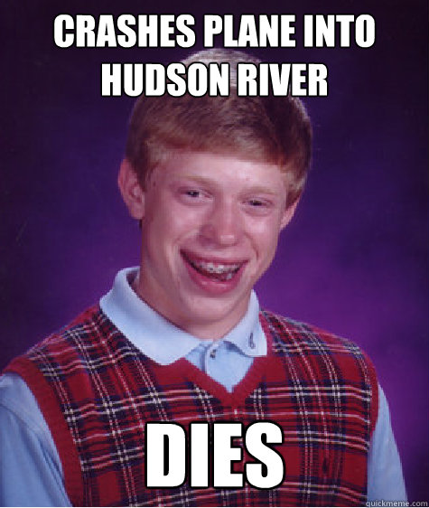 Crashes Plane into Hudson River Dies - Crashes Plane into Hudson River Dies  Bad Luck Brian