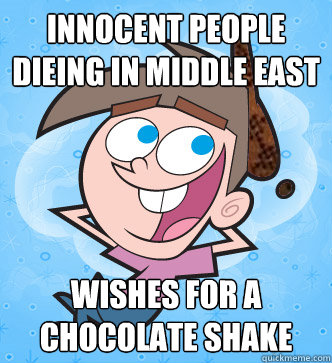 innocent people dieing in middle east wishes for a chocolate shake  