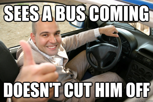 SEES A BUS COMING DOESN'T CUT HIM OFF   
