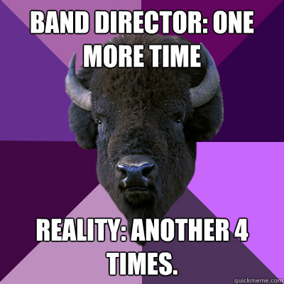 band director: one more time reality: another 4 times.  Band Buffalo