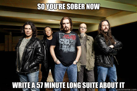 So you're sober now Write a 57 minute long suite about it  Unimpressed Dream Theater
