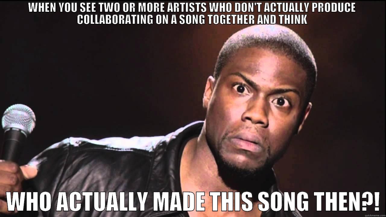 WHEN YOU SEE TWO OR MORE ARTISTS WHO DON'T ACTUALLY PRODUCE COLLABORATING ON A SONG TOGETHER AND THINK   WHO ACTUALLY MADE THIS SONG THEN?! Misc