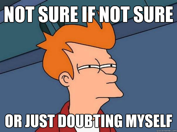 Not sure if not sure Or just doubting myself  Futurama Fry