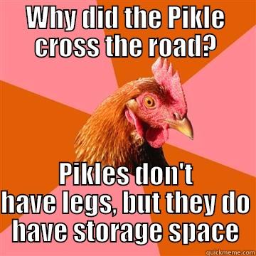 WHY DID THE PIKLE CROSS THE ROAD? PIKLES DON'T HAVE LEGS, BUT THEY DO HAVE STORAGE SPACE Anti-Joke Chicken