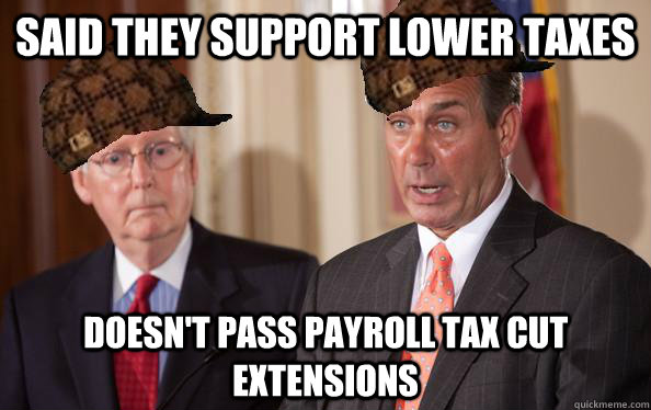 Said they support lower taxes Doesn't pass payroll tax cut extensions - Said they support lower taxes Doesn't pass payroll tax cut extensions  Scumbag Republicans