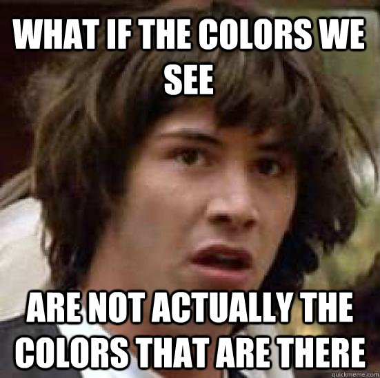 What if the colors we see are not actually the colors that are there  conspiracy keanu