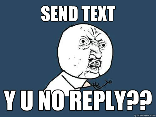 send text y u no reply??  Y U No