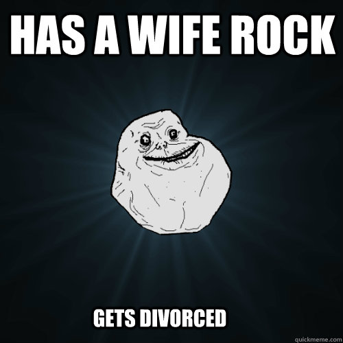 HAS A wife rock Gets divorced  Forever Alone