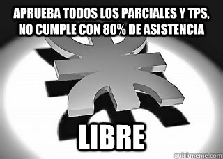 aprueba todos los parciales y TPs, no cumple con 80% de asistencia LIBRE  Scumbag UTN