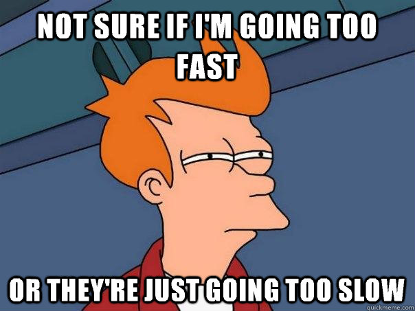Not sure if I'm going too fast  or they're just going too slow - Not sure if I'm going too fast  or they're just going too slow  Futurama Fry